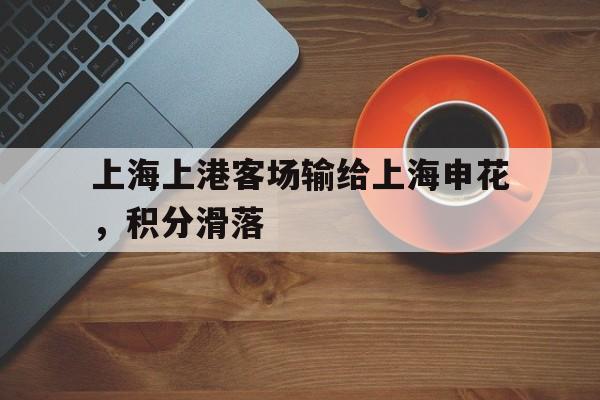 关于上海上港客场输给上海申花,积分滑落的信息