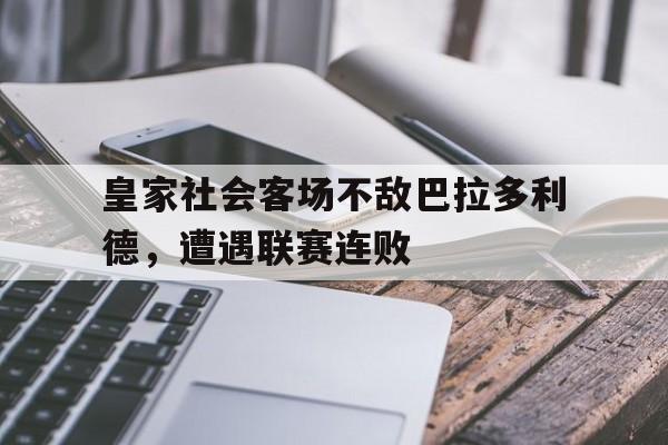 皇家社会客场不敌巴拉多利德，遭遇联赛连败的简单介绍