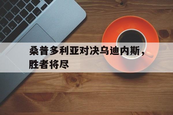 包含桑普多利亚对决乌迪内斯,胜者将尽的词条