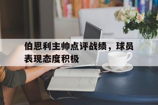 伯恩利主帅点评战绩,球员表现态度积极的简单介绍